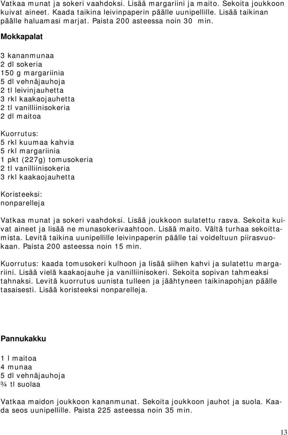 Mokkapalat 3 kananmunaa 2 dl sokeria 150 g margariinia 5 dl vehnäjauhoja 2 tl leivinjauhetta 3 rkl kaakaojauhetta 2 tl vanilliinisokeria 2 dl maitoa Kuorrutus: 5 rkl kuumaa kahvia 5 rkl margariinia 1