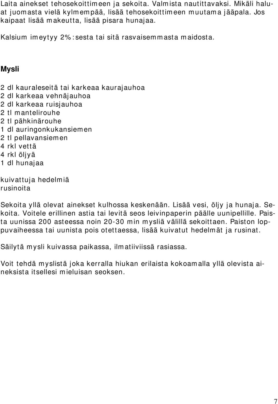 Mysli 2 dl kauraleseitä tai karkeaa kaurajauhoa 2 dl karkeaa vehnäjauhoa 2 dl karkeaa ruisjauhoa 2 tl mantelirouhe 2 tl pähkinärouhe 1 dl auringonkukansiemen 2 tl pellavansiemen 4 rkl vettä 4 rkl