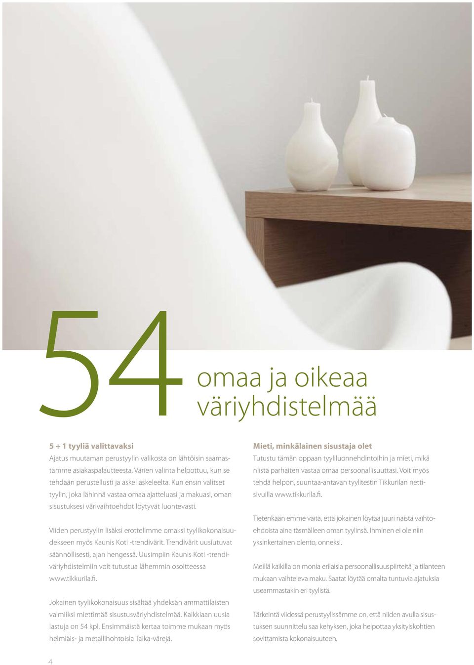 Kun ensin valitset tyylin, joka lähinnä vastaa omaa ajatteluasi ja makuasi, oman sisustuksesi värivaihtoehdot löytyvät luontevasti.