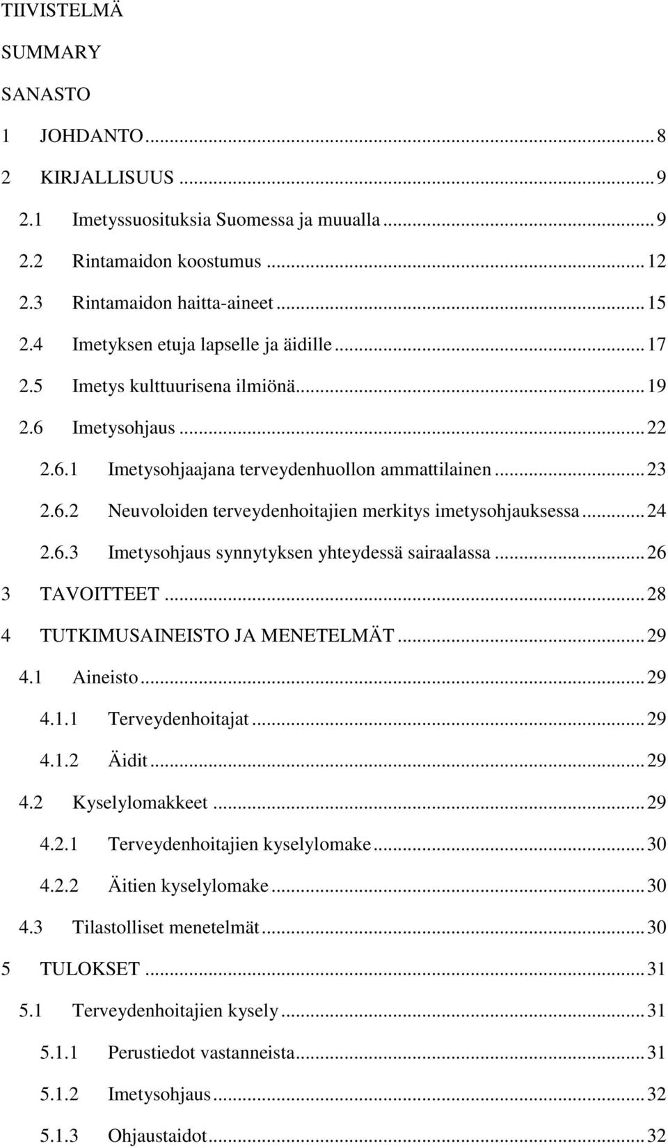 .. 24 2.6.3 Imetysohjaus synnytyksen yhteydessä sairaalassa... 26 3 TAVOITTEET... 28 4 TUTKIMUSAINEISTO JA MENETELMÄT... 29 4.1 Aineisto... 29 4.1.1 Terveydenhoitajat... 29 4.1.2 Äidit... 29 4.2 Kyselylomakkeet.