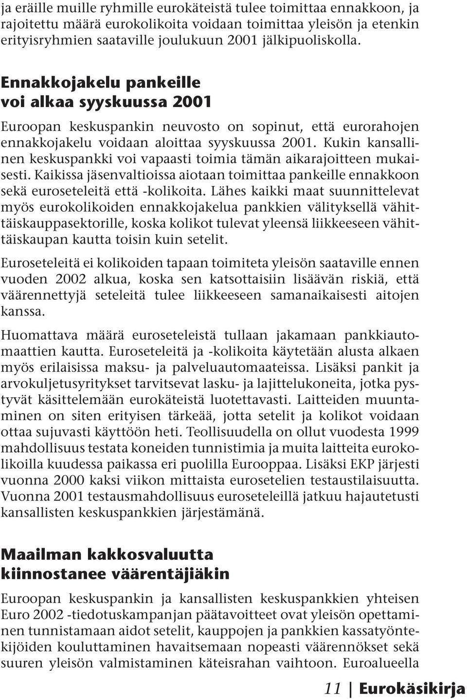 Kukin kansallinen keskuspankki voi vapaasti toimia tämän aikarajoitteen mukaisesti. Kaikissa jäsenvaltioissa aiotaan toimittaa pankeille ennakkoon sekä euroseteleitä että -kolikoita.