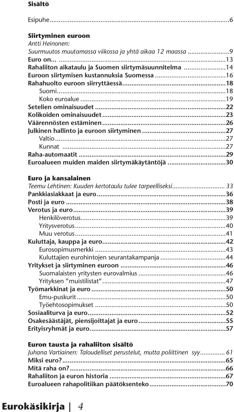 ..26 Julkinen hallinto ja euroon siirtyminen...27 Valtio...27 Kunnat...27 Raha-automaatit...29 Euroalueen muiden maiden siirtymäkäytäntöjä.