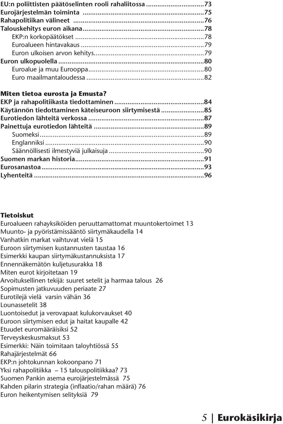 ..84 Käytännön tiedottaminen käteiseuroon siirtymisestä...85 Eurotiedon lähteitä verkossa...87 Painettuja eurotiedon lähteitä...89 Suomeksi...89 Englanniksi...90 Säännöllisesti ilmestyviä julkaisuja.