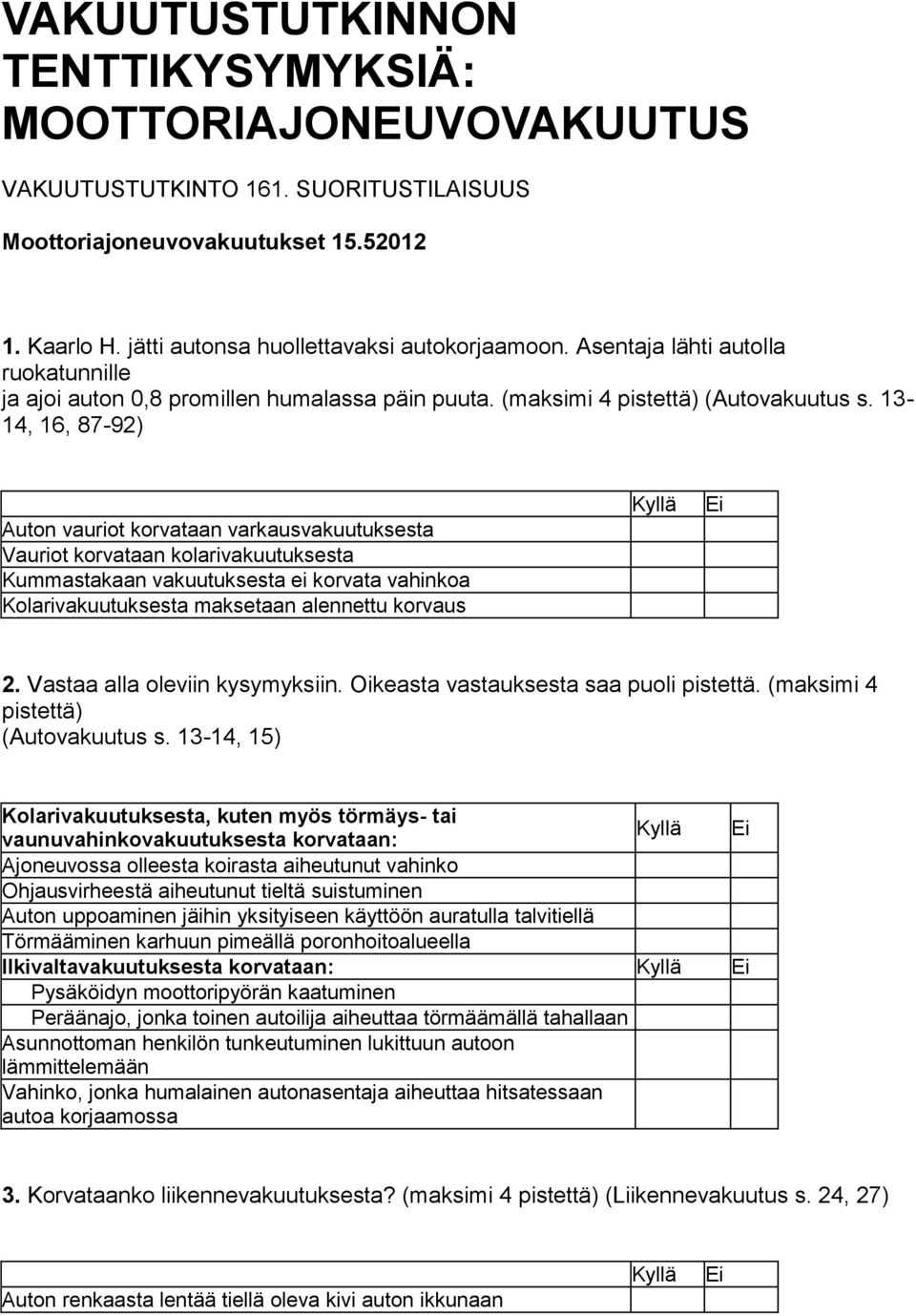 13-14, 16, 87-92) Auton vauriot korvataan varkausvakuutuksesta Vauriot korvataan kolarivakuutuksesta Kummastakaan vakuutuksesta ei korvata vahinkoa Kolarivakuutuksesta maksetaan alennettu korvaus