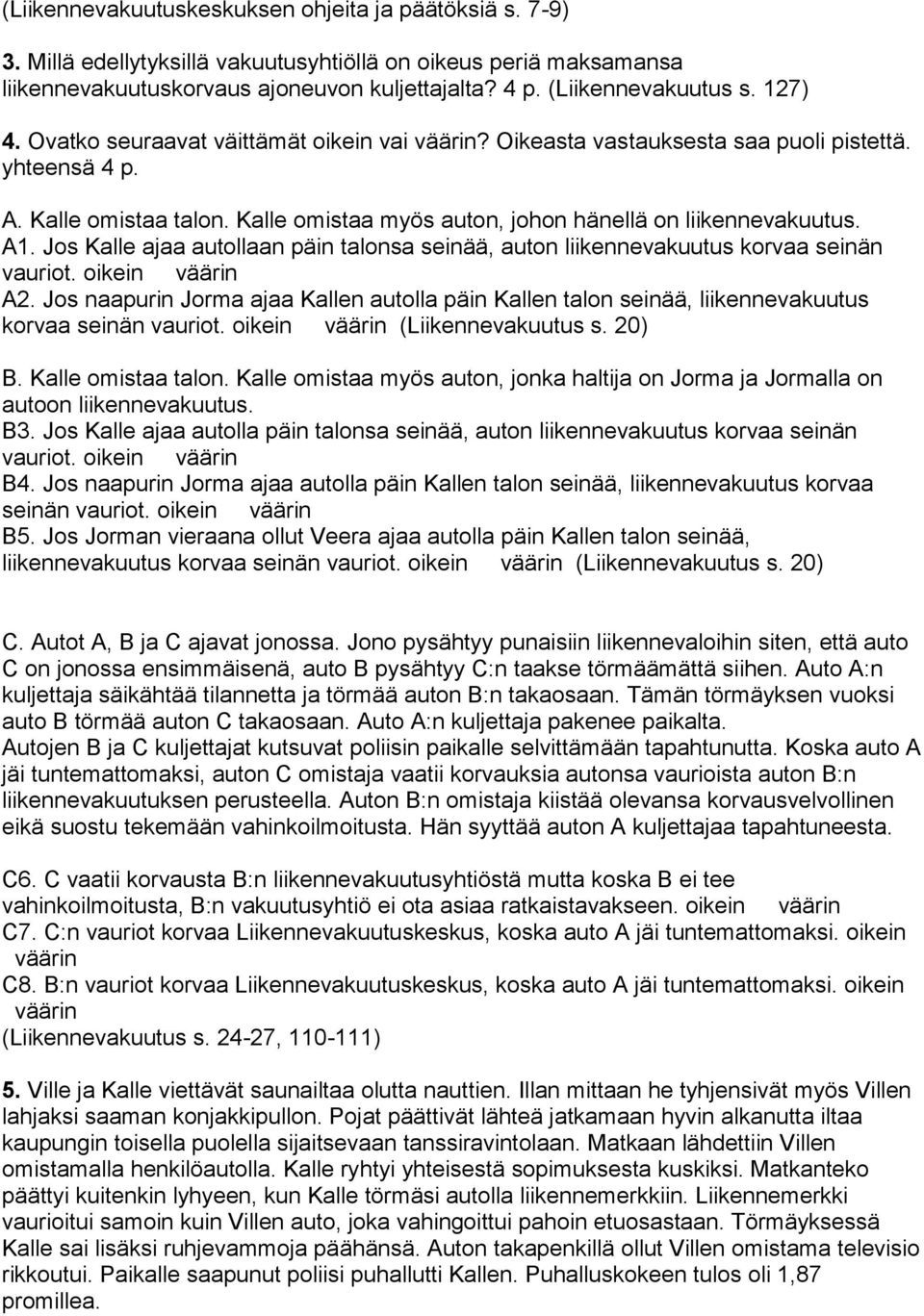 Jos Kalle ajaa autollaan päin talonsa seinää, auton liikennevakuutus korvaa seinän vauriot. oikein väärin A2.