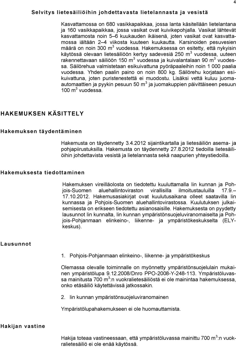 Hakemuksessa on esitetty, että nykyisin käytössä olevaan lietesäiliöön kertyy sadevesiä 250 m 3 vuodessa, uuteen rakennettavaan säiliöön 150 m 3 vuodessa ja kuivalantalaan 90 m 3 vuodessa.
