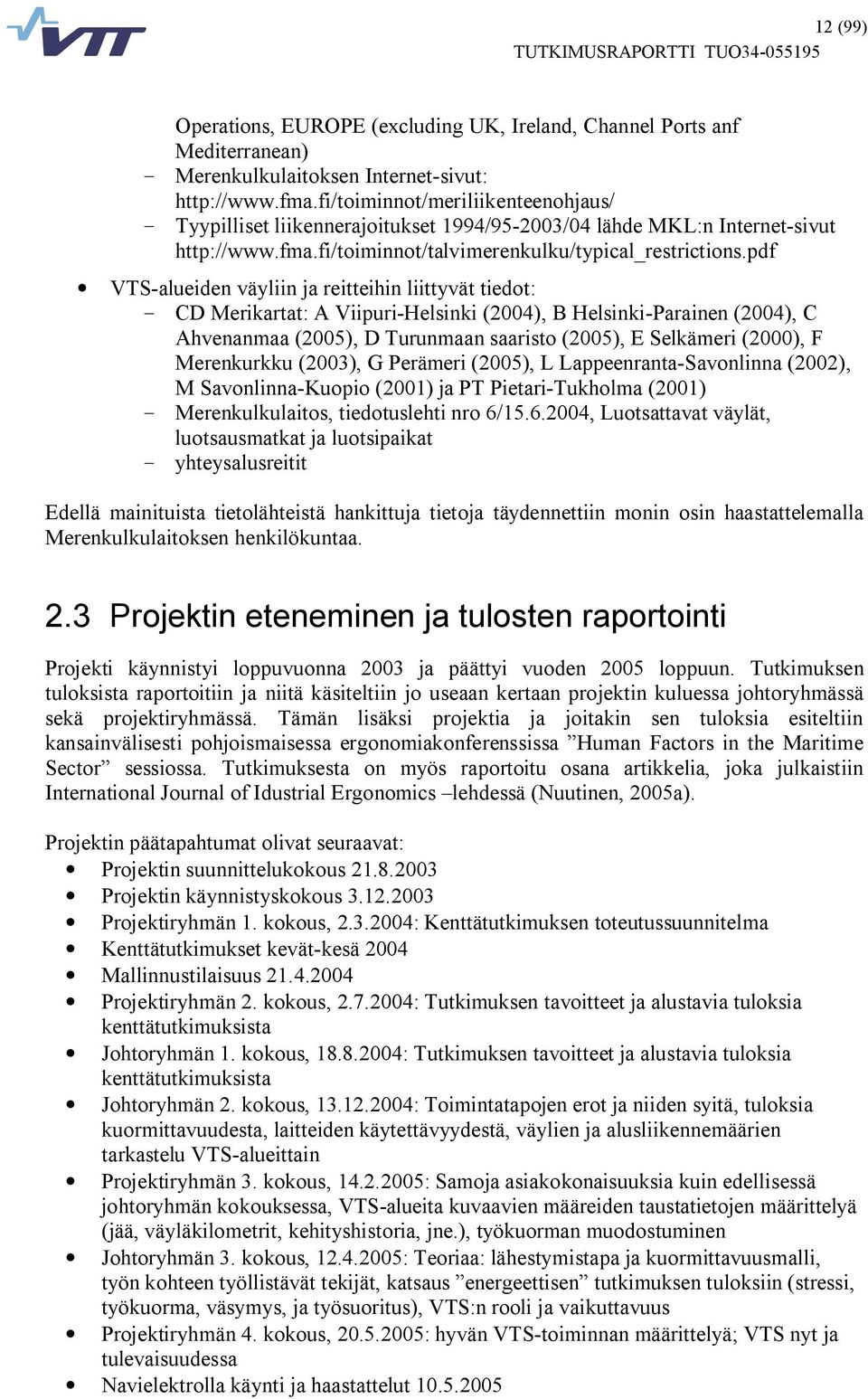 pdf VTS alueiden väyliin ja reitteihin liittyvät tiedot: CD Merikartat: A Viipuri Helsinki (2004), B Helsinki Parainen (2004), C Ahvenanmaa (2005), D Turunmaan saaristo (2005), E Selkämeri (2000), F