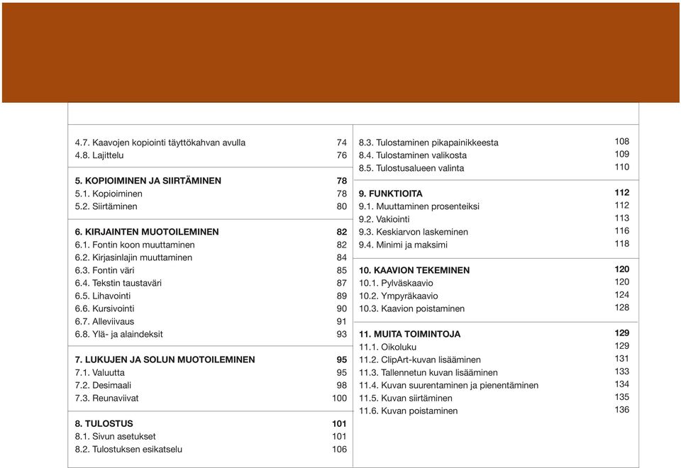 TULOSTUS 8.1. Sivun asetukset 8.2. Tulostuksen esikatselu 74 76 78 78 80 82 82 84 85 87 89 90 91 93 95 95 98 100 101 101 106 8.3. Tulostaminen pikapainikkeesta 8.4. Tulostaminen valikosta 8.5. Tulostusalueen valinta 9.