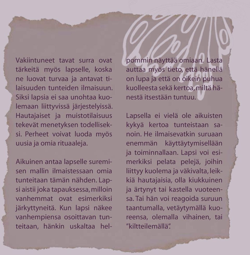 Lapsi aistii joka tapauksessa, milloin vanhemmat ovat esimerkiksi järkyttyneitä. Kun lapsi näkee vanhempiensa osoittavan tunteitaan, hänkin uskaltaa hel- pommin näyttää omiaan.