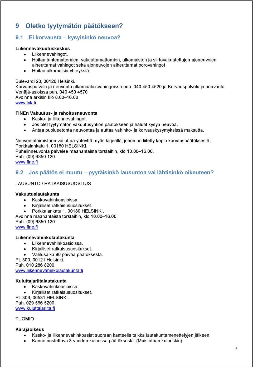 Bulevardi 28, 00120 Helsinki. Korvauspalvelu ja neuvonta ulkomaalaisvahingoissa puh. 040 450 4520 ja Korvauspalvelu ja neuvonta Venäjä-asioissa puh. 040 450 4570 Avoinna arkisin klo 8.00 16.00 www.