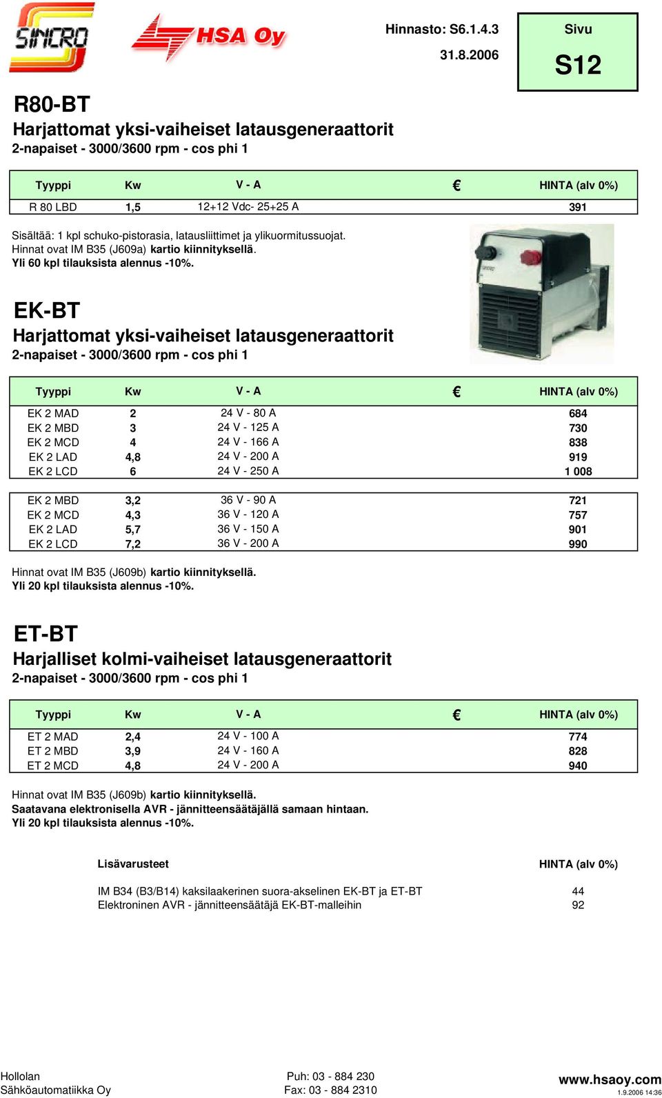 EK-BT Harjattomat yksi-vaiheiset latausgeneraattorit Kw V - A EK 2 MAD 2 24 V - 80 A 684 EK 2 MBD 3 24 V - 125 A 730 EK 2 MCD 4 24 V - 166 A 838 EK 2 LAD 4,8 24 V - 200 A 919 EK 2 LCD 6 24 V - 250 A