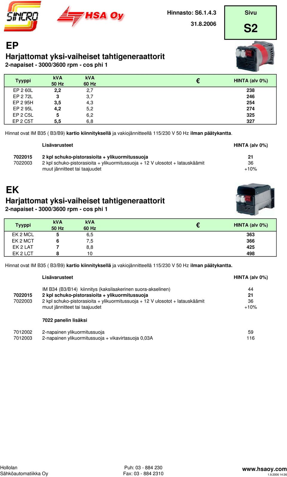 7022015 2 kpl schuko-pistorasioita + ylikuormitussuoja 21 7022003 2 kpl schuko-pistorasioita + ylikuormitussuoja + 12 V ulosotot + latauskäämit 36 muut jännitteet tai taajuudet +10% EK EK 2 MCL 5 6,5