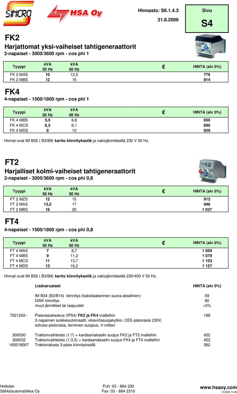FT2 Harjalliset kolmi-vaiheiset tahtigeneraattorit 2-napaiset - 3000/3600 rpm - cos phi 0,8 FT 2 MZS 12 15 912 FT 2 MAS 13,5 17 946 FT 2 MBS 16 20 1 037 FT4 4-napaiset - 1500/1800 rpm - cos phi 0,8