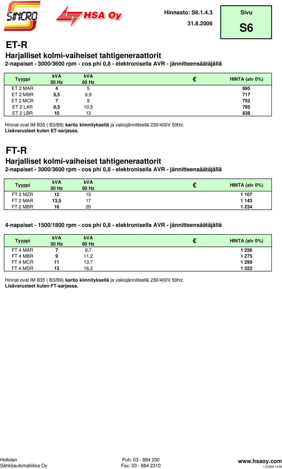 FT-R Harjalliset kolmi-vaiheiset tahtigeneraattorit 2-napaiset - 3000/3600 rpm - cos phi 0,8 - elektronisella AVR - jännitteensäätäjällä FT 2 MZR 12 15 1 107 FT 2 MAR 13,5 17 1 143 FT 2 MBR 16 20 1