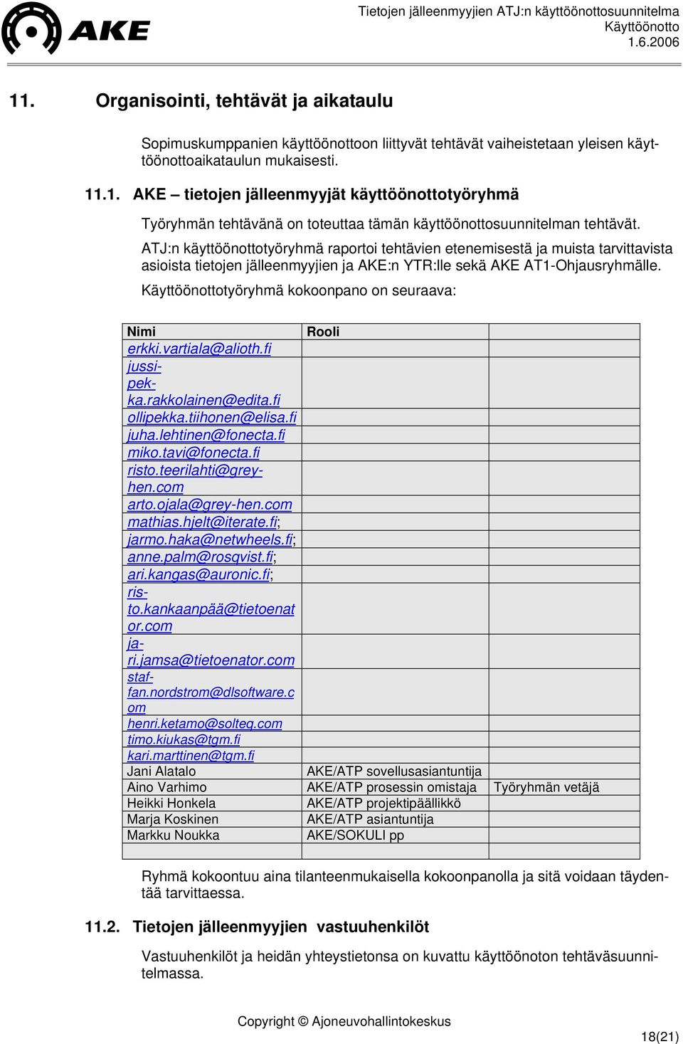 työryhmä kokoonpano on seuraava: Nimi Rooli erkki.vartiala@alioth.fi jussipekka.rakkolainen@edita.fi ollipekka.tiihonen@elisa.fi juha.lehtinen@fonecta.fi miko.tavi@fonecta.fi risto.teerilahti@greyhen.