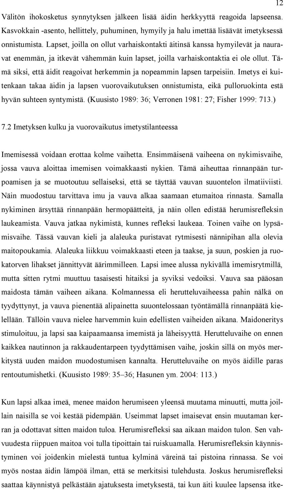 Tämä siksi, että äidit reagoivat herkemmin ja nopeammin lapsen tarpeisiin. Imetys ei kuitenkaan takaa äidin ja lapsen vuorovaikutuksen onnistumista, eikä pulloruokinta estä hyvän suhteen syntymistä.