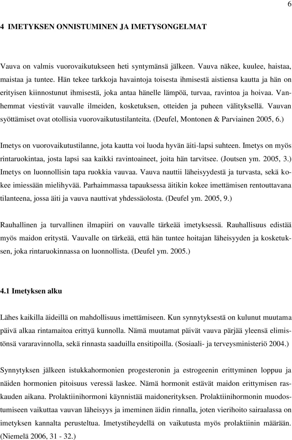 Vanhemmat viestivät vauvalle ilmeiden, kosketuksen, otteiden ja puheen välityksellä. Vauvan syöttämiset ovat otollisia vuorovaikutustilanteita. (Deufel, Montonen & Parviainen 2005, 6.