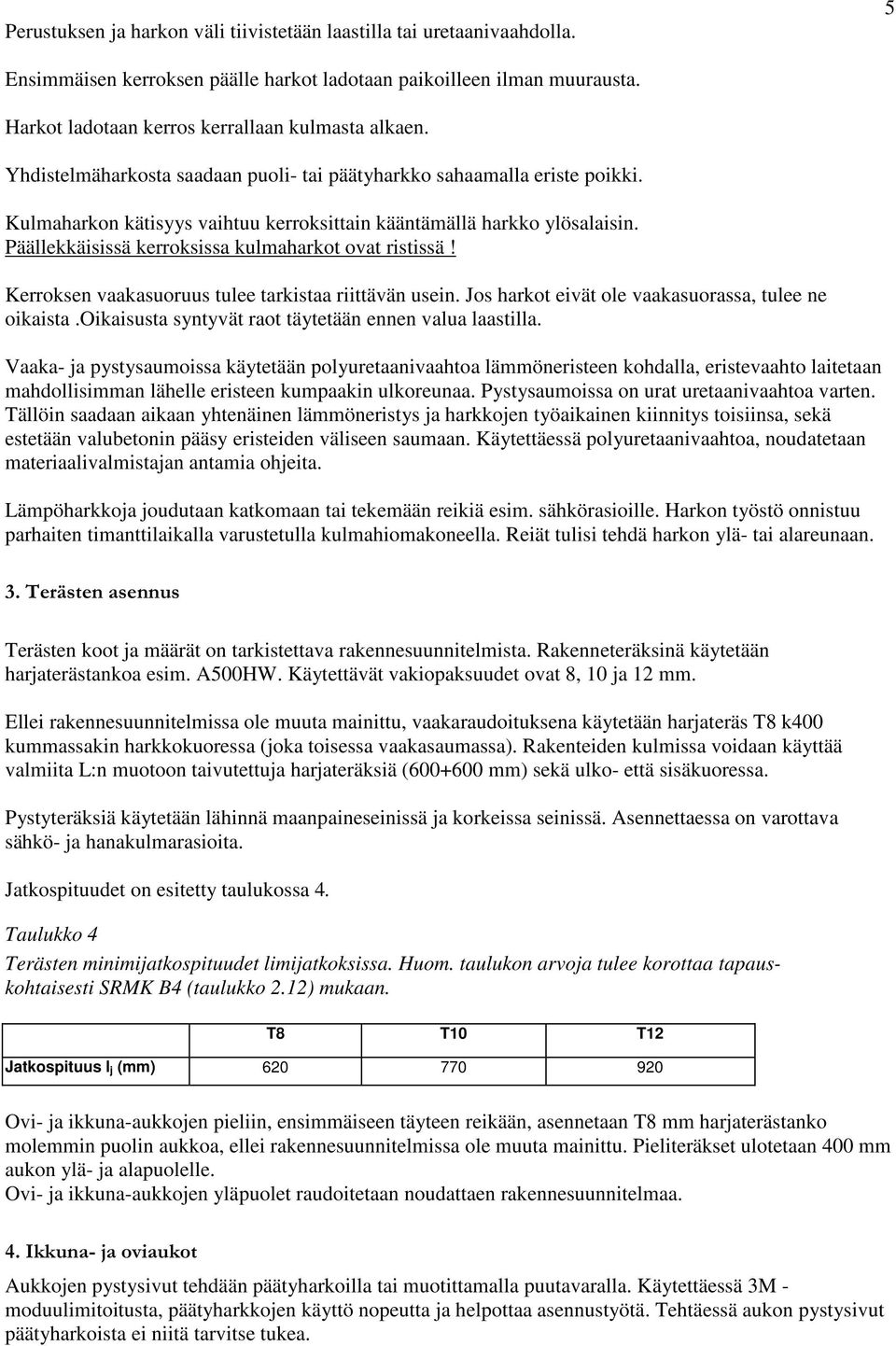 Päällekkäisissä kerroksissa kulmaharkot ovat ristissä! Kerroksen vaakasuoruus tulee tarkistaa riittävän usein. Jos harkot eivät ole vaakasuorassa, tulee ne oikaista.