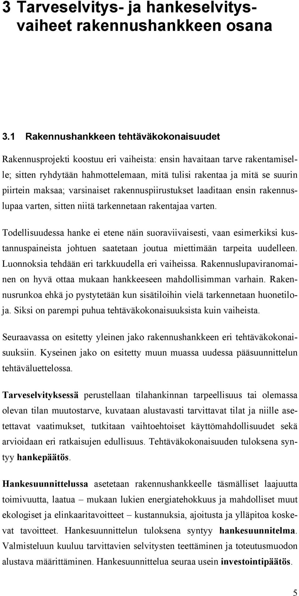 maksaa; varsinaiset rakennuspiirustukset laaditaan ensin rakennuslupaa varten, sitten niitä tarkennetaan rakentajaa varten.