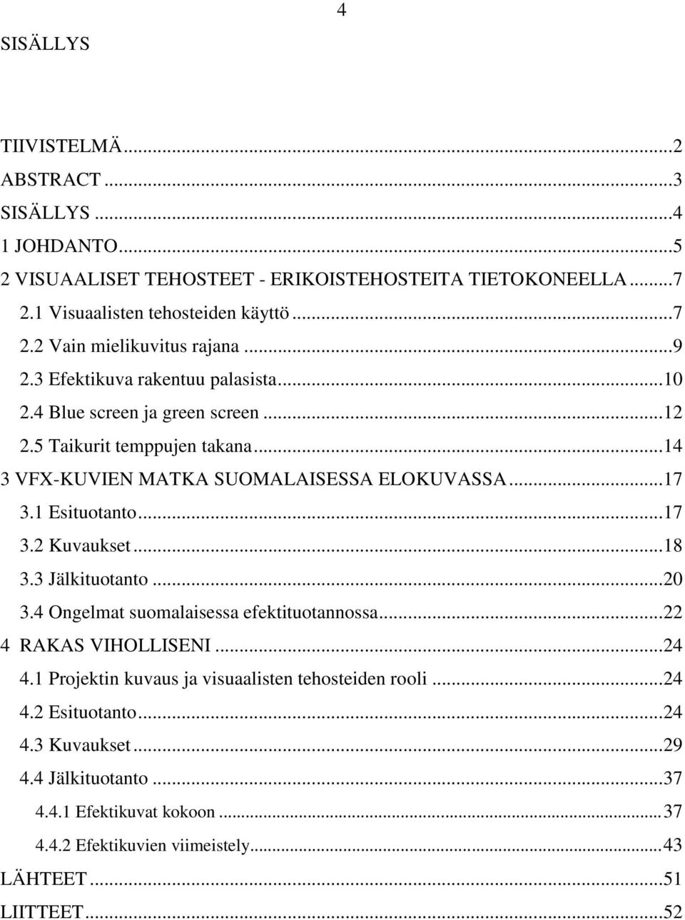 .. 17 3.2 Kuvaukset... 18 3.3 Jälkituotanto... 20 3.4 Ongelmat suomalaisessa efektituotannossa... 22 4 RAKAS VIHOLLISENI... 24 4.1 Projektin kuvaus ja visuaalisten tehosteiden rooli.