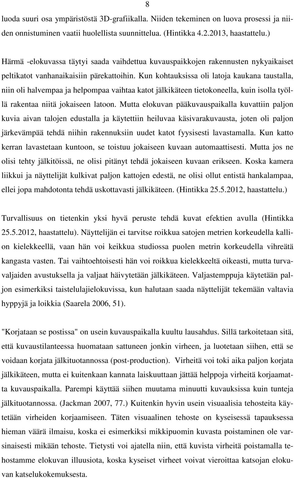 Kun kohtauksissa oli latoja kaukana taustalla, niin oli halvempaa ja helpompaa vaihtaa katot jälkikäteen tietokoneella, kuin isolla työllä rakentaa niitä jokaiseen latoon.