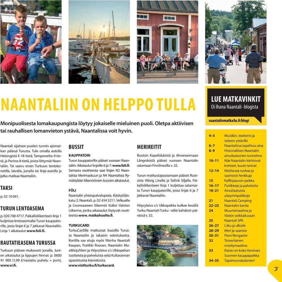 Tai saavu ensin Turkuun lentokoneella, laivalla, junalla tai linja-autolla ja jatka matkaa Naantaliin. TAKSI p. 02 10 041. TURUN LENTOASEMA p. 020 708 4717.