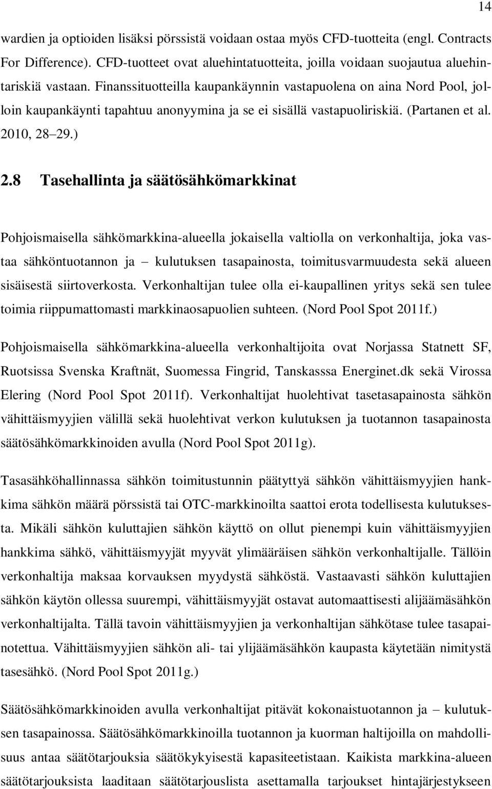 8 Tasehallinta ja säätösähkömarkkinat Pohjoismaisella sähkömarkkina-alueella jokaisella valtiolla on verkonhaltija, joka vastaa sähköntuotannon ja kulutuksen tasapainosta, toimitusvarmuudesta sekä