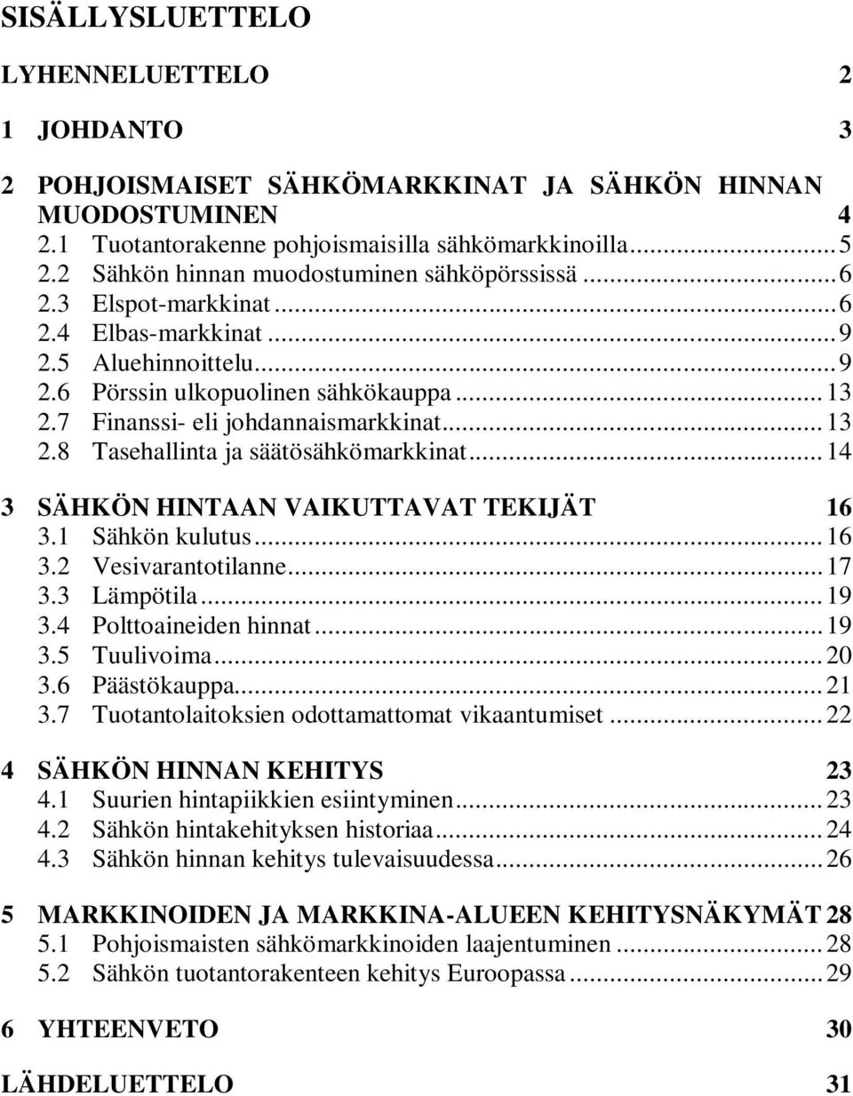 7 Finanssi- eli johdannaismarkkinat... 13 2.8 Tasehallinta ja säätösähkömarkkinat... 14 3 SÄHKÖN HINTAAN VAIKUTTAVAT TEKIJÄT 16 3.1 Sähkön kulutus... 16 3.2 Vesivarantotilanne... 17 3.3 Lämpötila.