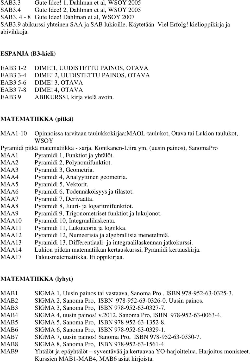 4, OTAVA ABIKURSSI, kirja vielä avoin. MATEMATIIKKA (pitkä) MAA1-10 Opinnoissa tarvitaan taulukkokirjaa:maol-taulukot, Otava tai Lukion taulukot, WSOY Pyramidi pitkä matematiikka - sarja.