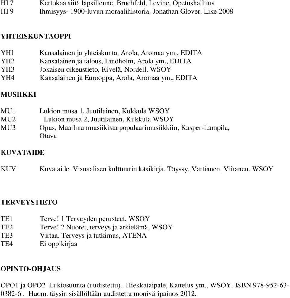 , EDITA MUSIIKKI MU1 MU2 MU3 Lukion musa 1, Juutilainen, Kukkula WSOY Lukion musa 2, Juutilainen, Kukkula WSOY Opus, Maailmanmusiikista populaarimusiikkiin, Kasper-Lampila, Otava KUVATAIDE KUV1