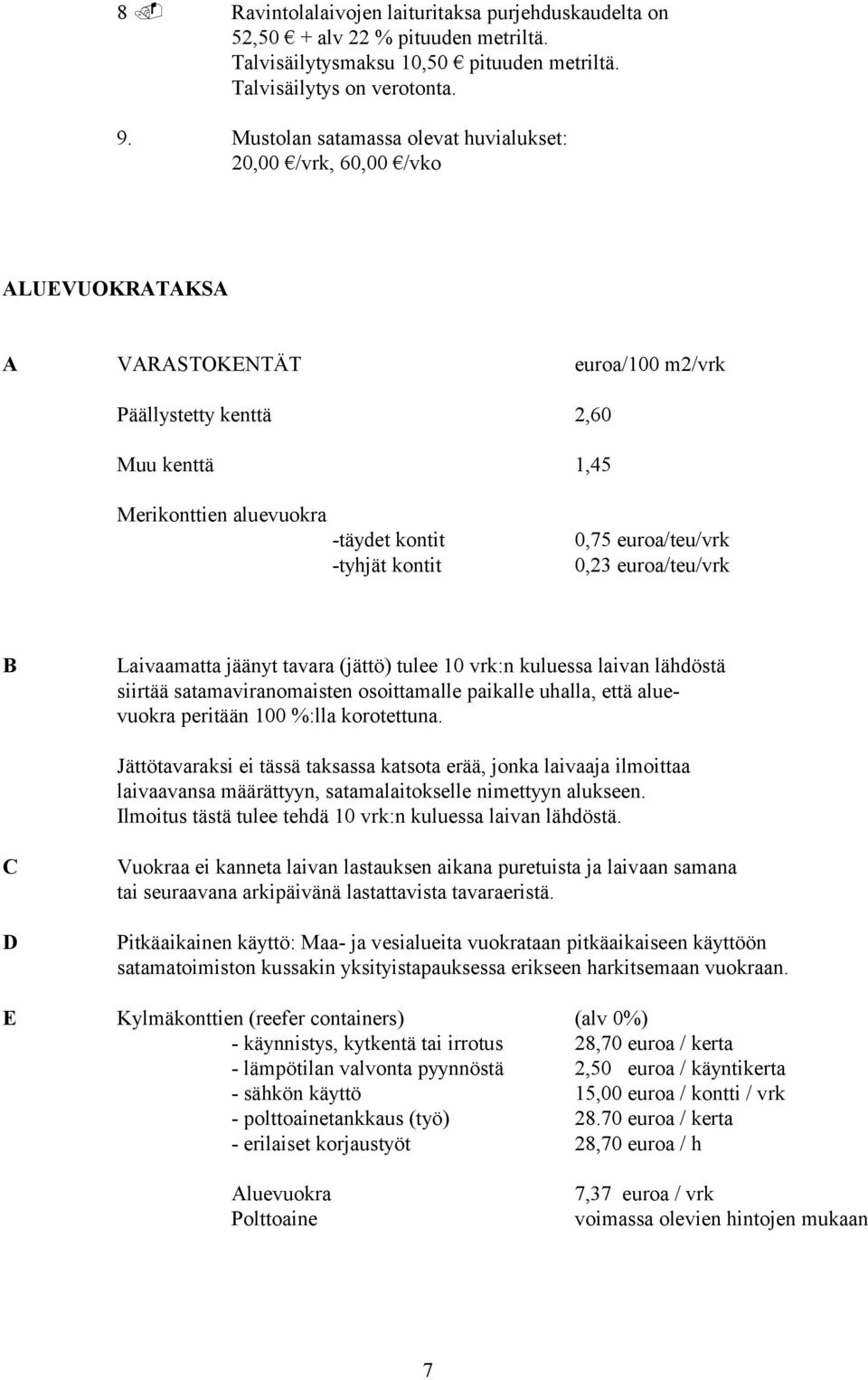 kontit 0,75 euroa/teu/vrk 0,23 euroa/teu/vrk B Laivaamatta jäänyt tavara (jättö) tulee 10 vrk:n kuluessa laivan lähdöstä siirtää satamaviranomaisten osoittamalle paikalle uhalla, että aluevuokra