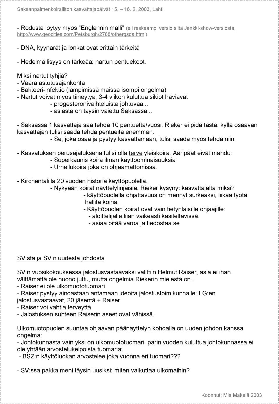 - Väärä astutusajankohta - Bakteeri-infektio (lämpimissä maissa isompi ongelma) - Nartut voivat myös tiineytyä, 3-4 viikon kuluttua sikiöt häviävät - progesteronivaihteluista johtuvaa.