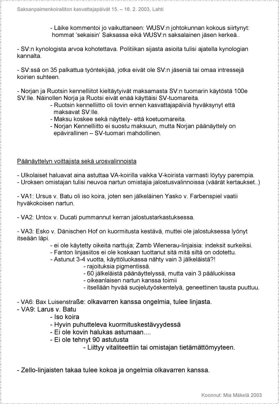 - Norjan ja Ruotsin kennelliitot kieltäytyivät maksamasta SV:n tuomarin käytöstä 100e SV:lle. Näinollen Norja ja Ruotsi eivät enää käyttäisi SV-tuomareita.