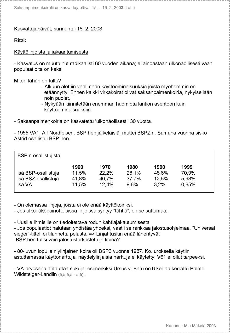 - Nykyään kiinnitetään enemmän huomiota lantion asentoon kuin käyttöominaisuuksiin. - Saksanpaimenkoiria on kasvatettu ulkonäöllisesti 30 vuotta.