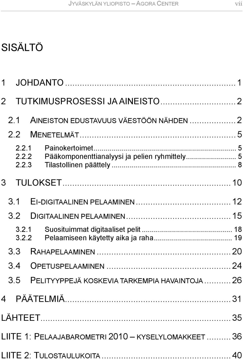 2 DIGITAALINEN PELAAMINEN... 15 3.2.1 Suosituimmat digitaaliset pelit... 18 3.2.2 Pelaamiseen käytetty aika ja raha... 19 3.3 RAHAPELAAMINEN... 20 3.4 OPETUSPELAAMINEN.