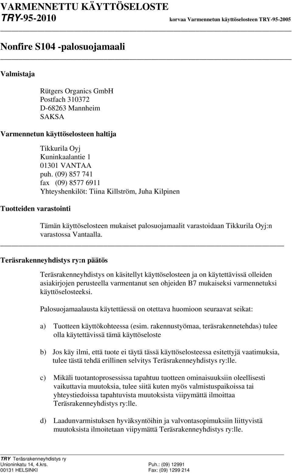 (09) 857 741 fax (09) 8577 6911 Yhteyshenkilöt: Tiina Killström, Juha Kilpinen Tämän käyttöselosteen mukaiset palosuojamaalit varastoidaan Tikkurila Oyj:n varastossa antaalla.