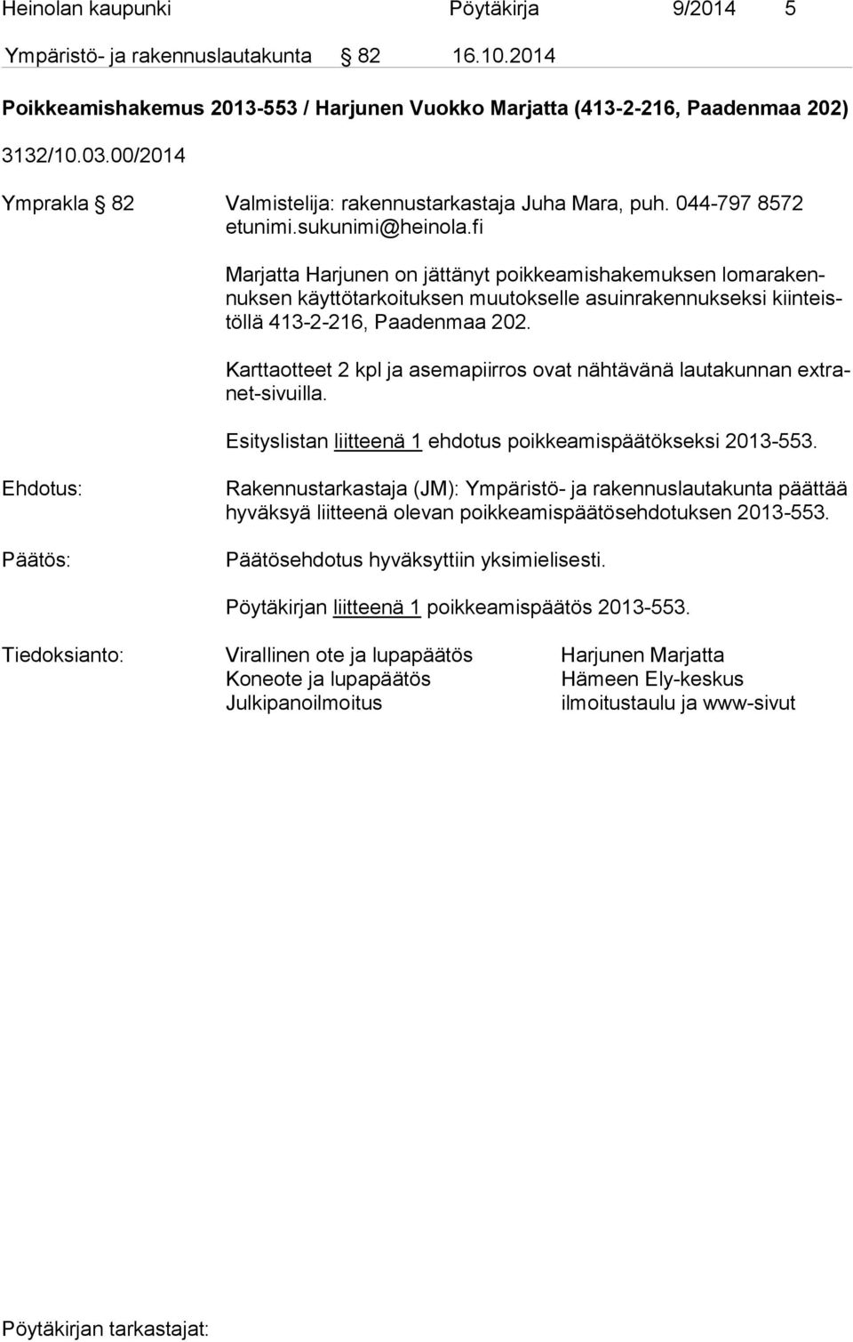 fi Marjatta Harjunen on jättänyt poikkeamishakemuksen lo ma ra kennuk sen käyttötarkoituksen muutokselle asuinrakennukseksi kiin teistöl lä 413-2-216, Paadenmaa 202.