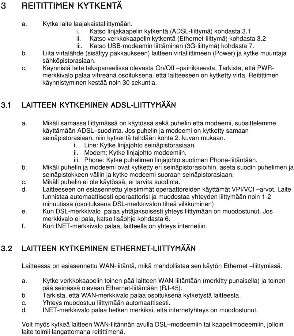 Käynnistä laite takapaneelissa olevasta On/Off painikkeesta. Tarkista, että PWRmerkkivalo palaa vihreänä osoituksena, että laitteeseen on kytketty virta.