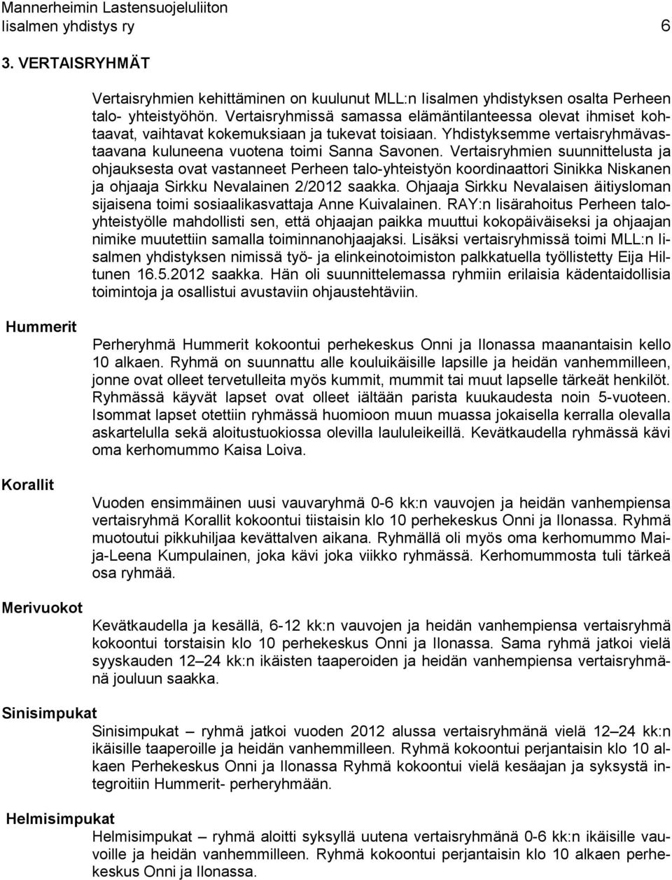 Vertaisryhmien suunnittelusta ja ohjauksesta ovat vastanneet Perheen talo-yhteistyön koordinaattori Sinikka Niskanen ja ohjaaja Sirkku Nevalainen 2/2012 saakka.