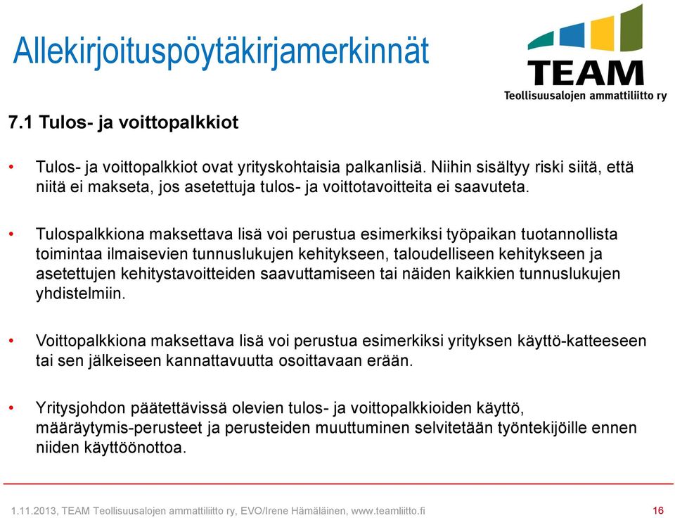 Tulospalkkiona maksettava lisä voi perustua esimerkiksi työpaikan tuotannollista toimintaa ilmaisevien tunnuslukujen kehitykseen, taloudelliseen kehitykseen ja asetettujen kehitystavoitteiden