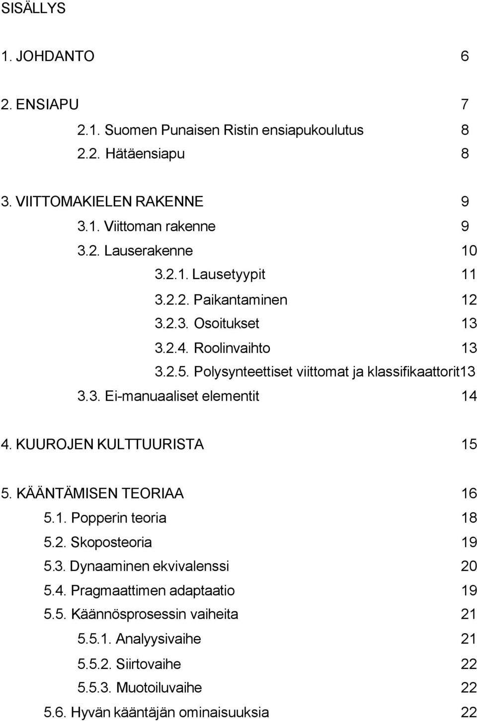 KUUROJEN KULTTUURISTA 15 5. KÄÄNTÄMISEN TEORIAA 16 5.1. Popperin teoria 18 5.2. Skoposteoria 19 5.3. Dynaaminen ekvivalenssi 20 5.4. Pragmaattimen adaptaatio 19 5.5. Käännösprosessin vaiheita 21 5.