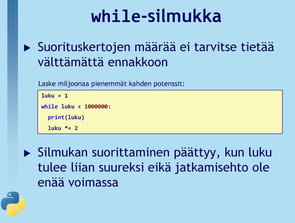 luku = 1 while luku < 1000000: print(luku) luku *= 2 Silmukan