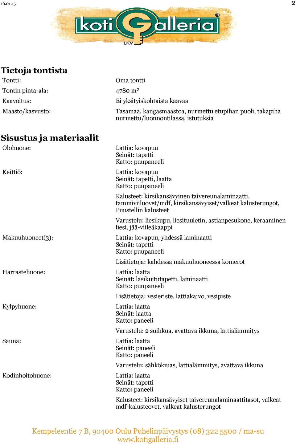 nurmettu/luonnontilassa, istutuksia Sisustus ja materiaalit Olohuone: Keittiö: Makuuhuoneet(3): Harrastehuone: Kylpyhuone: Sauna: Kodinhoitohuone: Lattia: kovapuu Lattia: kovapuu, laatta Kalusteet: