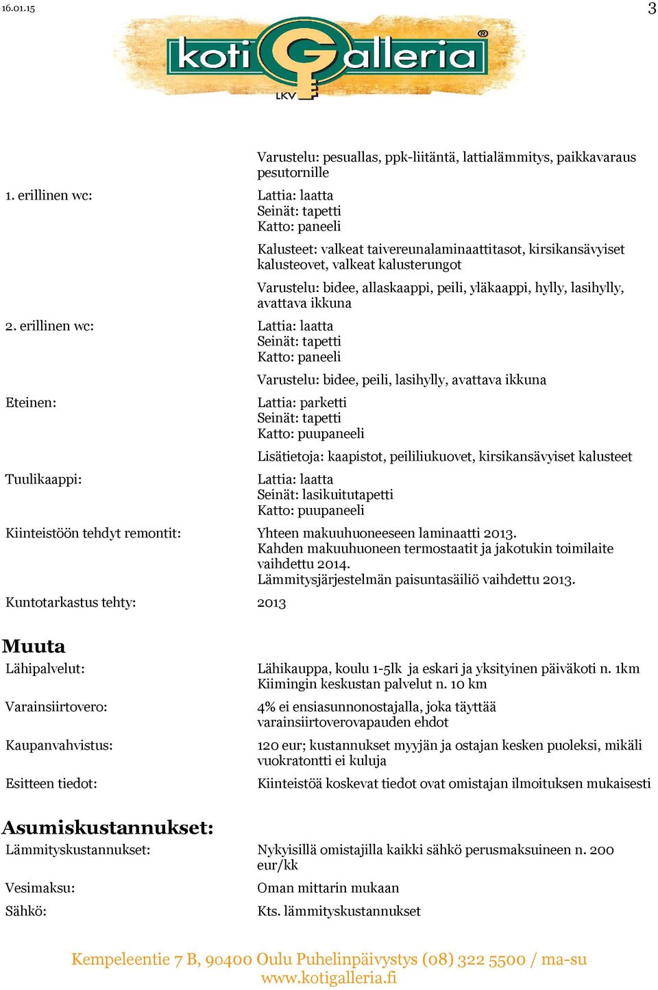 kalusterungot Varustelu: bidee, allaskaappi, peili, yläkaappi, hylly, lasihylly, avattava ikkuna Varustelu: bidee, peili, lasihylly, avattava ikkuna Lattia: parketti Lisätietoja: kaapistot,