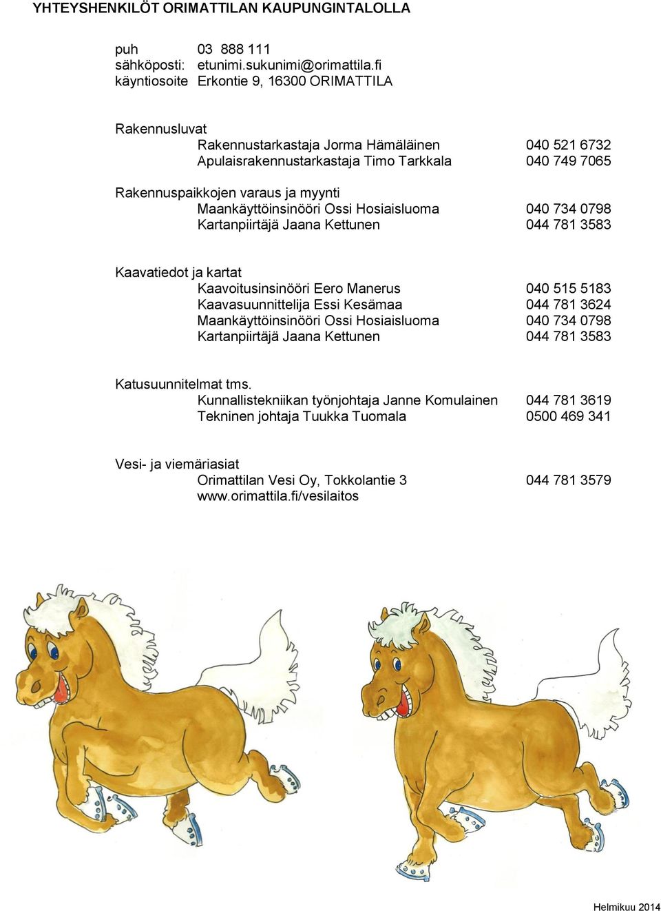 Maankäyttöinsinööri Ossi Hosiaisluoma 040 734 0798 Kartanpiirtäjä Jaana Kettunen 044 781 3583 Kaavatiedot ja kartat Kaavoitusinsinööri Eero Manerus 040 515 5183 Kaavasuunnittelija Essi Kesämaa 044