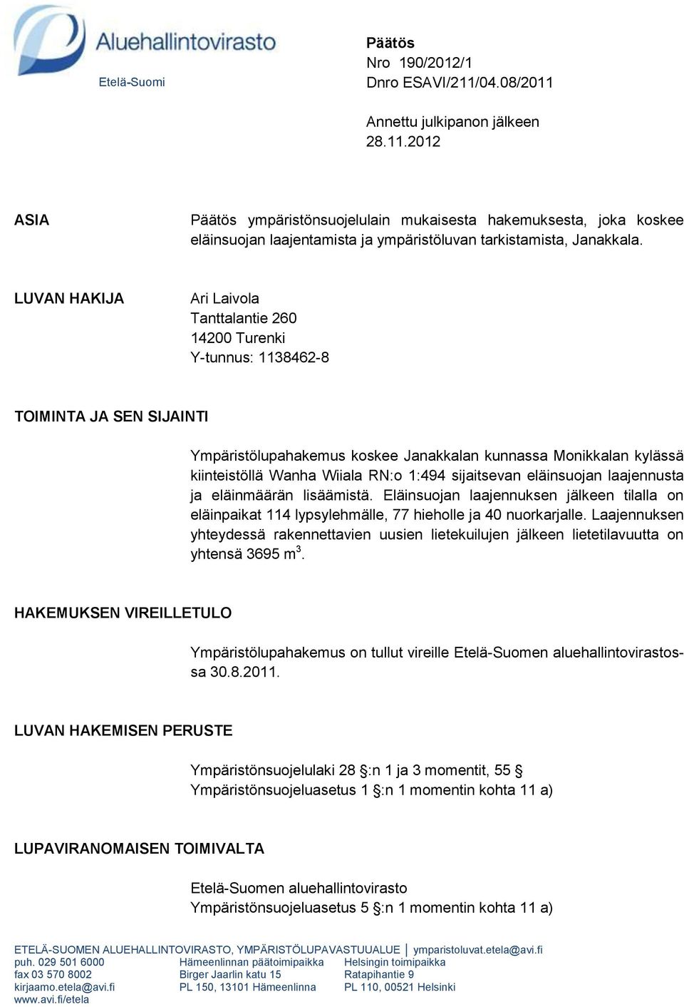 1:494 sijaitsevan eläinsuojan laajennusta ja eläinmäärän lisäämistä. Eläinsuojan laajennuksen jälkeen tilalla on eläinpaikat 114 lypsylehmälle, 77 hieholle ja 40 nuorkarjalle.