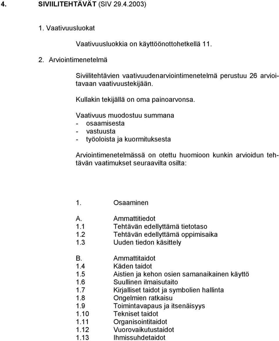 Vaativuus muodostuu summana - osaamisesta - vastuusta - työoloista ja kuormituksesta Arviointimenetelmässä on otettu huomioon kunkin arvioidun tehtävän vaatimukset seuraavilta osilta: 1. Osaaminen A.