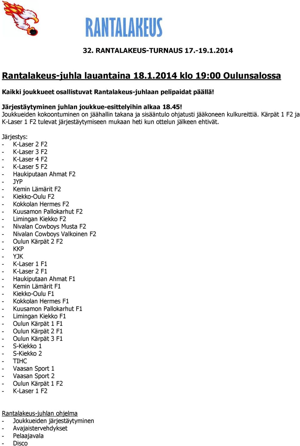 Järjestys: - K-Laser 2 F2 - K-Laser 3 F2 - K-Laser 4 F2 - K-Laser 5 F2 - Haukiputaan Ahmat F2 - JYP - Kemin Lämärit F2 - Kiekko-Oulu F2 - Kokkolan Hermes F2 - Kuusamon Pallokarhut F2 - Limingan