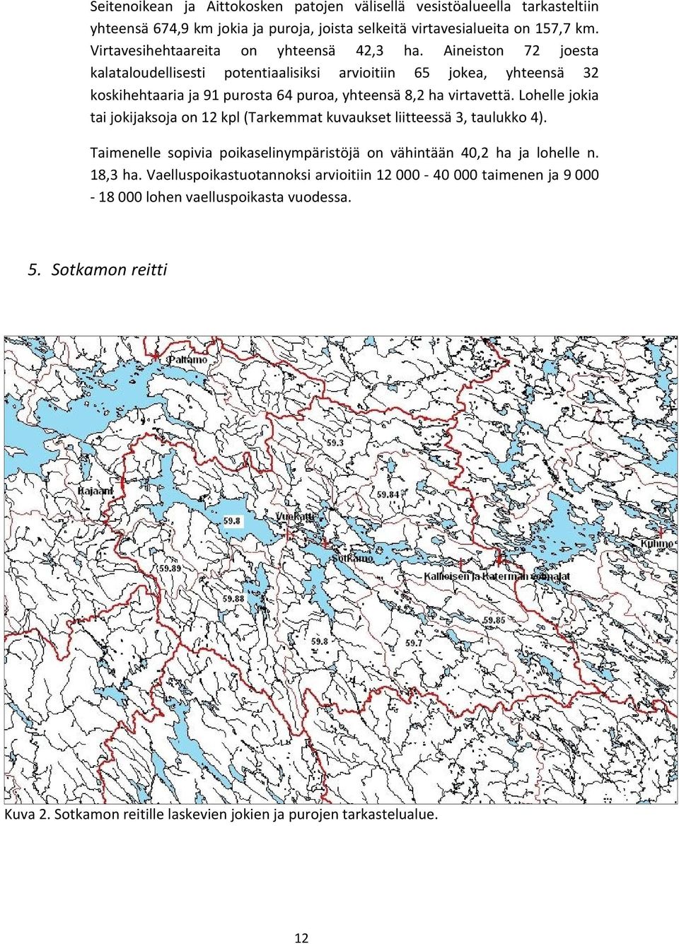 Aineiston 72 joesta kalataloudellisesti potentiaalisiksi arvioitiin 65 jokea, yhteensä 32 koskihehtaaria ja 91 purosta 64 puroa, yhteensä 8,2 ha virtavettä.