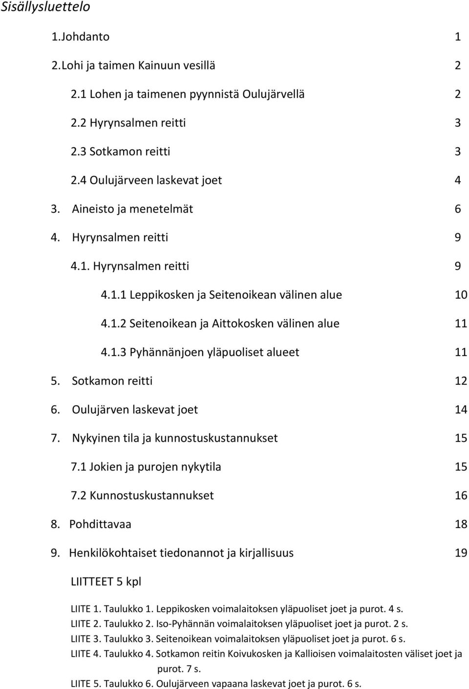 Sotkamon reitti 12 6. Oulujärven laskevat joet 14 7. Nykyinen tila ja kunnostuskustannukset 15 7.1 Jokien ja purojen nykytila 15 7.2 Kunnostuskustannukset 16 8. Pohdittavaa 18 9.